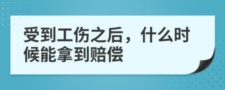 受到工傷之后，什么時候能拿到賠償