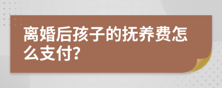 離婚后孩子的撫養(yǎng)費(fèi)怎么支付？