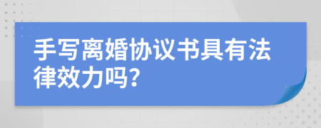 手寫離婚協(xié)議書具有法律效力嗎？