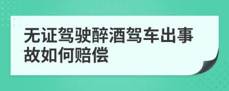 無證駕駛醉酒駕車出事故如何賠償