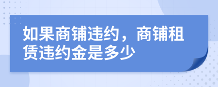 如果商鋪違約，商鋪?zhàn)赓U違約金是多少