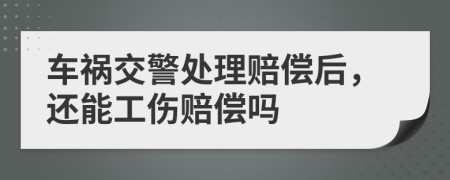 車禍交警處理賠償后，還能工傷賠償嗎
