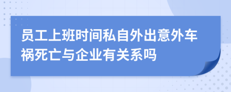 員工上班時(shí)間私自外出意外車(chē)禍死亡與企業(yè)有關(guān)系嗎