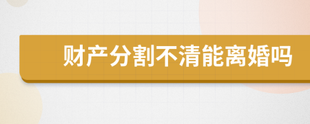 財產(chǎn)分割不清能離婚嗎