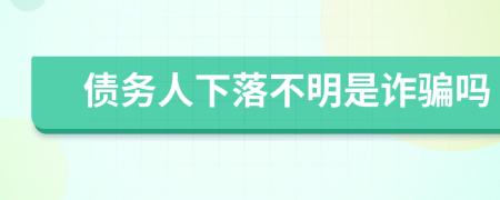 債務(wù)人下落不明是詐騙嗎