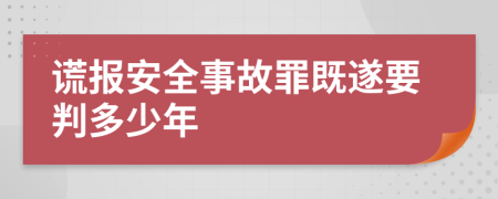 謊報(bào)安全事故罪既遂要判多少年