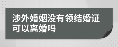 涉外婚姻沒有領結(jié)婚證可以離婚嗎