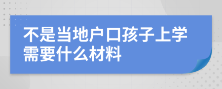 不是當(dāng)?shù)貞艨诤⒆由蠈W(xué)需要什么材料
