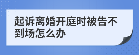 起訴離婚開庭時(shí)被告不到場(chǎng)怎么辦