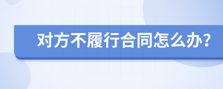 對(duì)方不履行合同怎么辦？