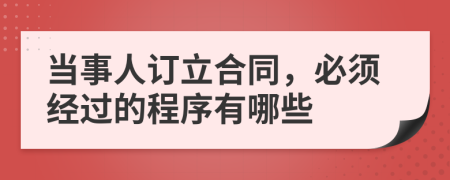 當(dāng)事人訂立合同，必須經(jīng)過的程序有哪些