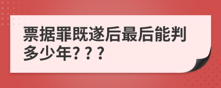 票據(jù)罪既遂后最后能判多少年? ? ?