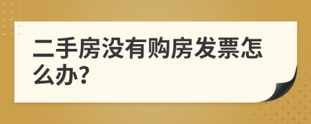 二手房沒有購房發(fā)票怎么辦？
