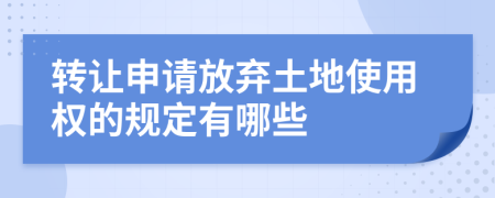轉(zhuǎn)讓申請放棄土地使用權(quán)的規(guī)定有哪些
