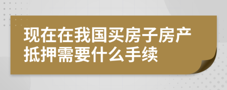 現(xiàn)在在我國買房子房產(chǎn)抵押需要什么手續(xù)