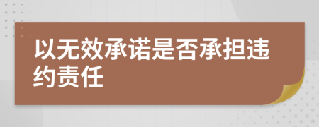 以無效承諾是否承擔(dān)違約責(zé)任