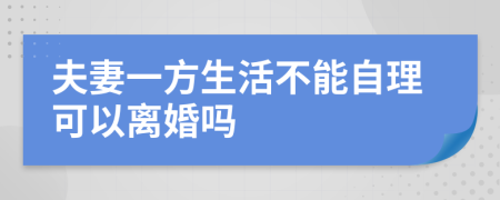 夫妻一方生活不能自理可以離婚嗎