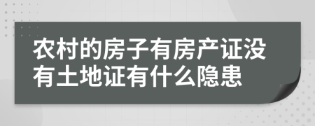 農(nóng)村的房子有房產(chǎn)證沒(méi)有土地證有什么隱患