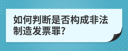 如何判斷是否構(gòu)成非法制造發(fā)票罪?