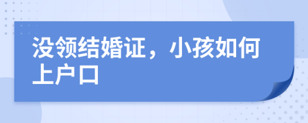 沒領(lǐng)結(jié)婚證，小孩如何上戶口