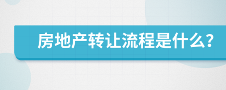 房地產轉讓流程是什么？