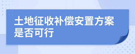 土地征收補(bǔ)償安置方案是否可行