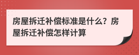 房屋拆遷補償標準是什么？房屋拆遷補償怎樣計算