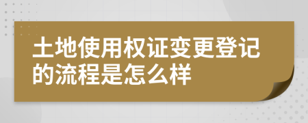 土地使用權(quán)證變更登記的流程是怎么樣