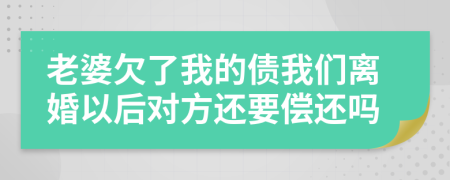 老婆欠了我的債我們離婚以后對方還要償還嗎