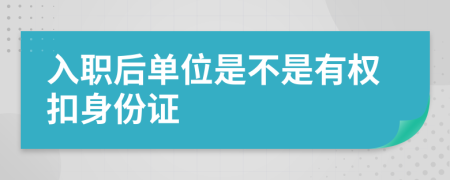 入職后單位是不是有權(quán)扣身份證