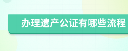 辦理遺產(chǎn)公證有哪些流程