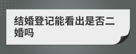 結(jié)婚登記能看出是否二婚嗎