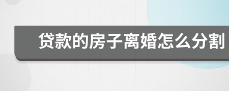 貸款的房子離婚怎么分割