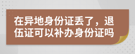 在異地身份證丟了，退伍證可以補(bǔ)辦身份證嗎