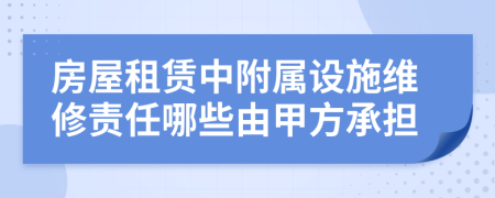 房屋租賃中附屬設(shè)施維修責(zé)任哪些由甲方承擔(dān)