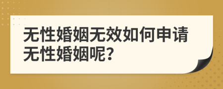 無(wú)性婚姻無(wú)效如何申請(qǐng)無(wú)性婚姻呢？