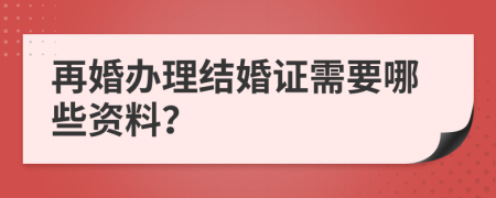 再婚辦理結(jié)婚證需要哪些資料?