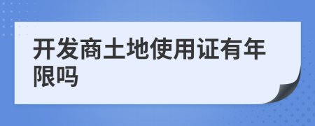 開發(fā)商土地使用證有年限嗎