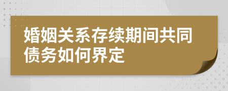 婚姻關(guān)系存續(xù)期間共同債務(wù)如何界定