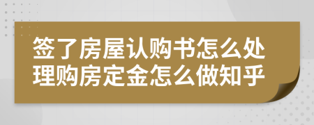 簽了房屋認購書怎么處理購房定金怎么做知乎
