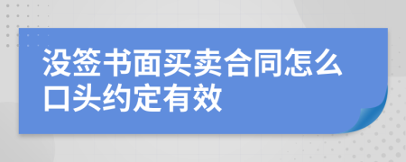 沒簽書面買賣合同怎么口頭約定有效