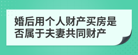 婚后用個(gè)人財(cái)產(chǎn)買(mǎi)房是否屬于夫妻共同財(cái)產(chǎn)
