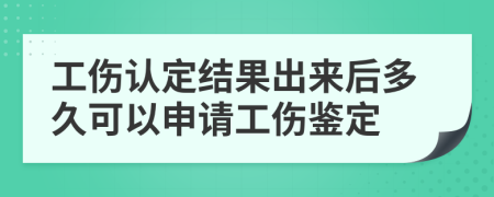 工傷認(rèn)定結(jié)果出來后多久可以申請工傷鑒定