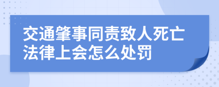 交通肇事同責(zé)致人死亡法律上會怎么處罰