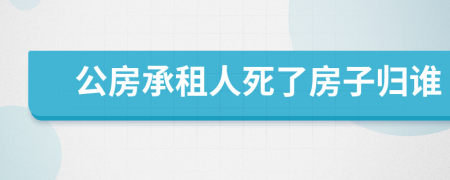 公房承租人死了房子歸誰