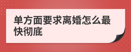單方面要求離婚怎么最快徹底
