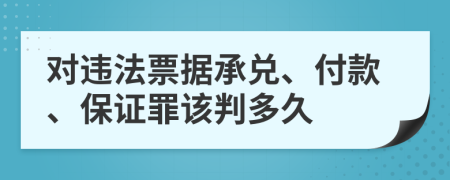 對(duì)違法票據(jù)承兌、付款、保證罪該判多久