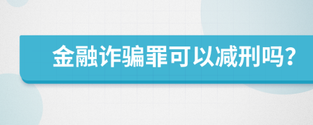 金融詐騙罪可以減刑嗎？