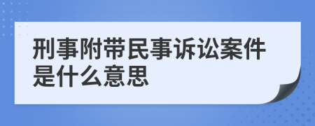 刑事附帶民事訴訟案件是什么意思