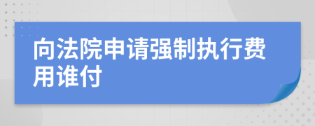 向法院申請(qǐng)強(qiáng)制執(zhí)行費(fèi)用誰(shuí)付